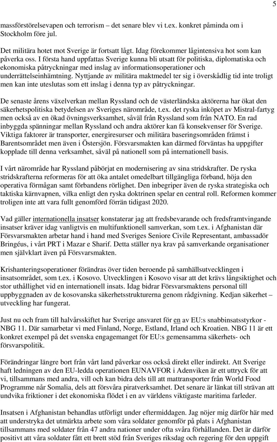 I första hand uppfattas Sverige kunna bli utsatt för politiska, diplomatiska och ekonomiska påtryckningar med inslag av informationsoperationer och underrättelseinhämtning.