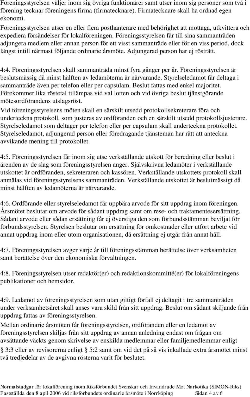 Föreningsstyrelsen får till sina sammanträden adjungera medlem eller annan person för ett visst sammanträde eller för en viss period, dock längst intill närmast följande ordinarie årsmöte.