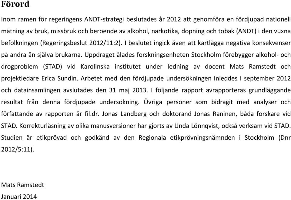 Uppdraget ålades forskningsenheten Stockholm förebygger alkohol- och drogproblem (STAD) vid Karolinska institutet under ledning av docent Mats Ramstedt och projektledare Erica Sundin.