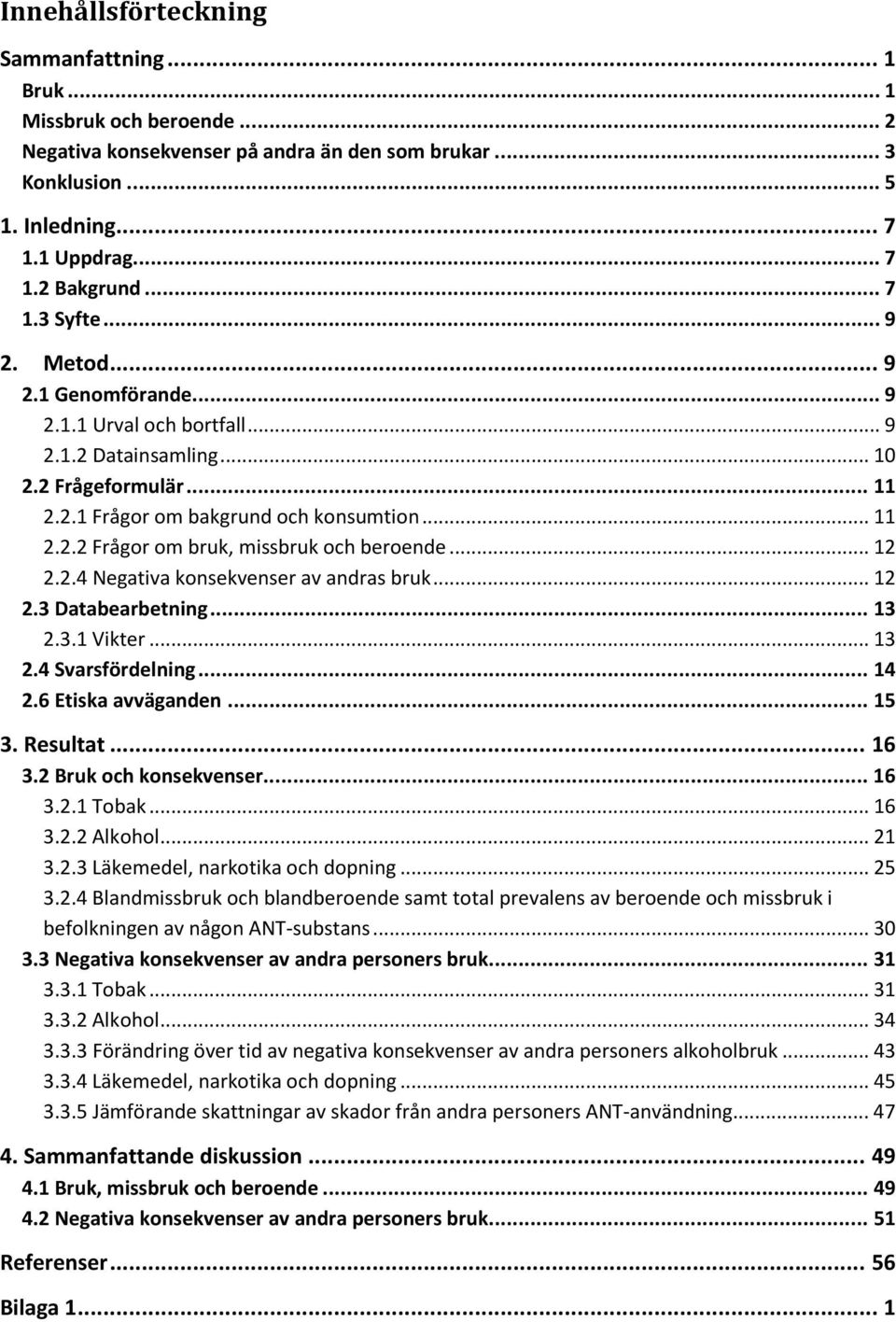 .. 12 2.2.4 Negativa konsekvenser av andras bruk... 12 2.3 Databearbetning... 13 2.3.1 Vikter... 13 2.4 Svarsfördelning... 14 2.6 Etiska avväganden... 15 3. Resultat... 16 3.2 Bruk och konsekvenser.