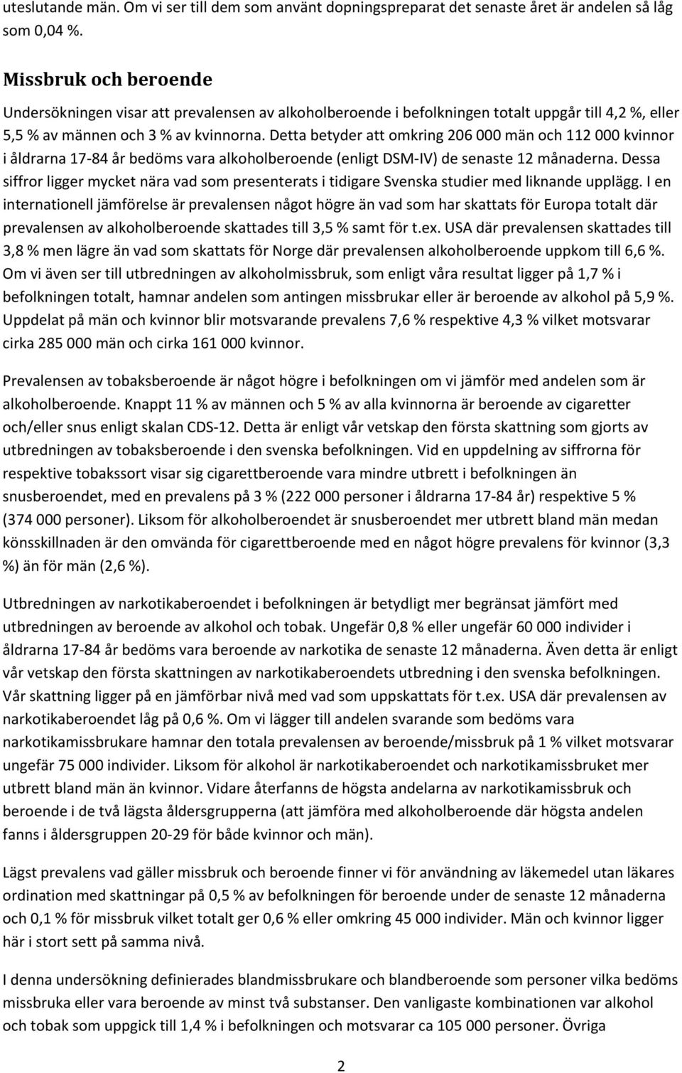 Detta betyder att omkring 206 000 män och 112 000 kvinnor i åldrarna 17-84 år bedöms vara alkoholberoende (enligt DSM-IV) de senaste 12 månaderna.