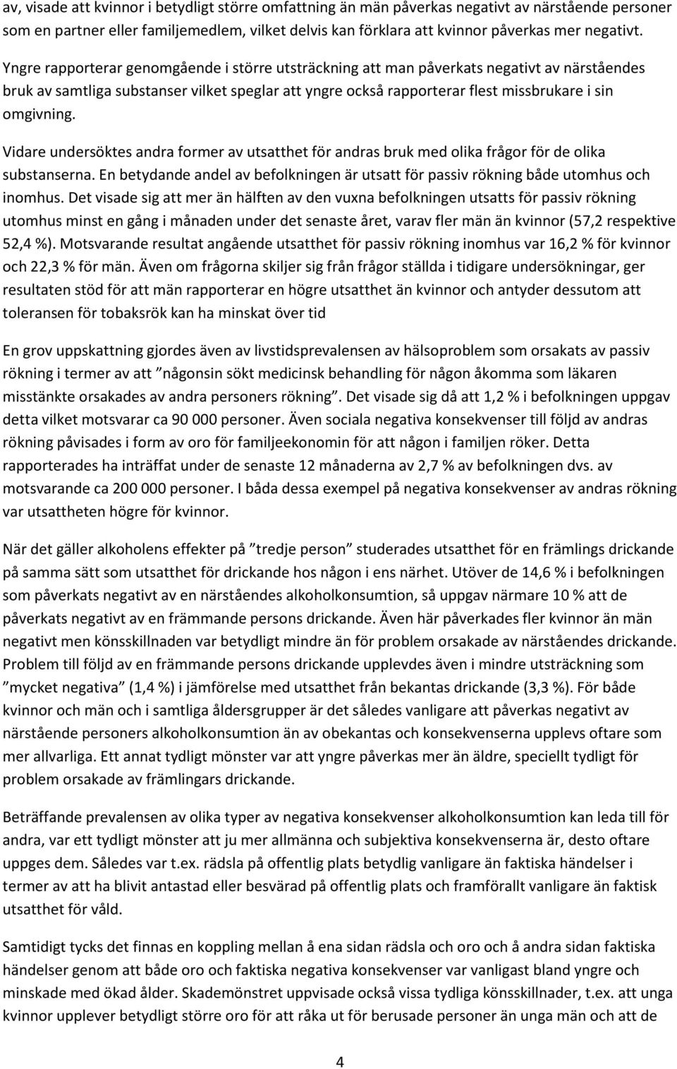 Vidare undersöktes andra former av utsatthet för andras bruk med olika frågor för de olika substanserna. En betydande andel av befolkningen är utsatt för passiv rökning både utomhus och inomhus.