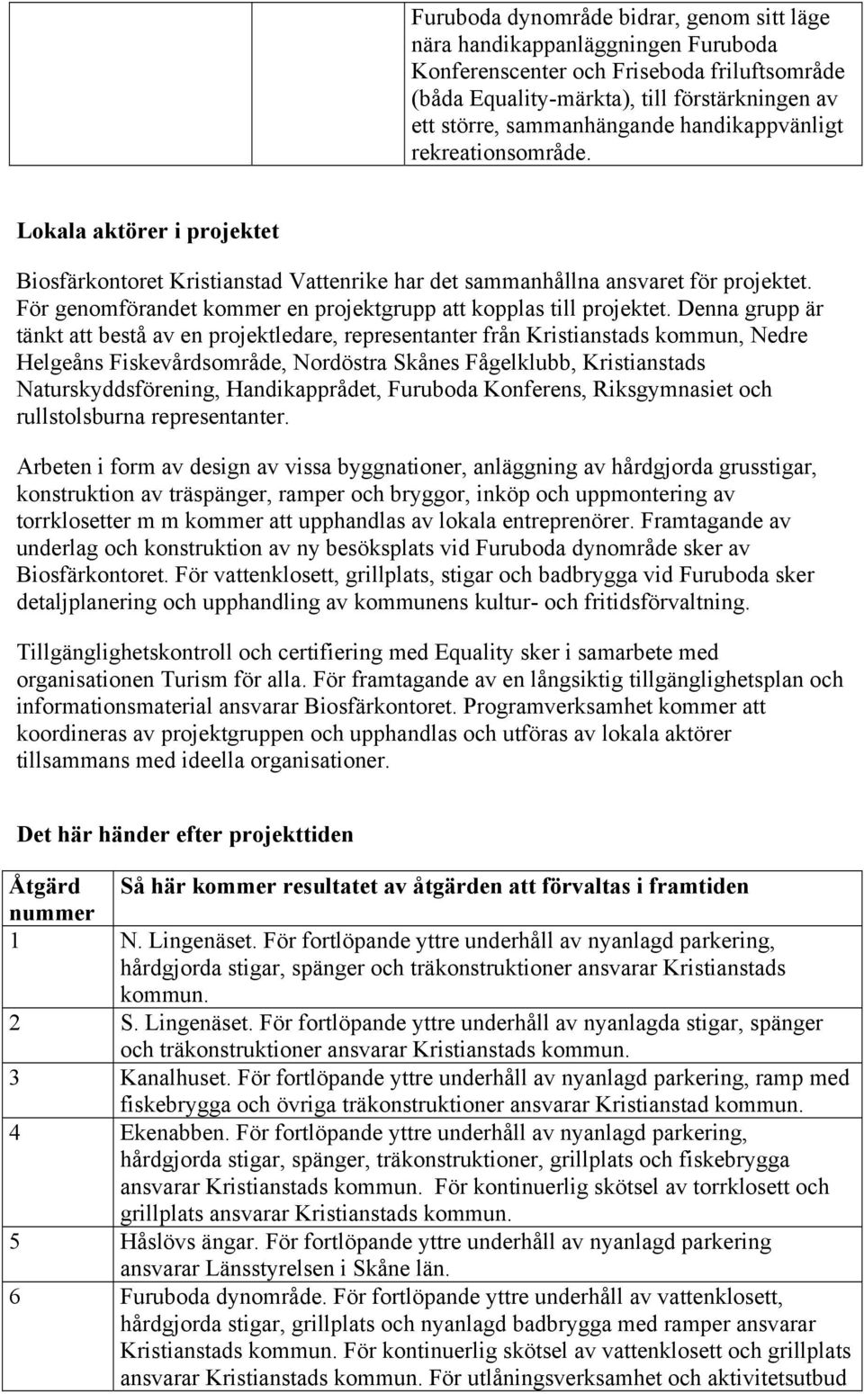 För genomförandet kommer en projektgrupp att kopplas till projektet.