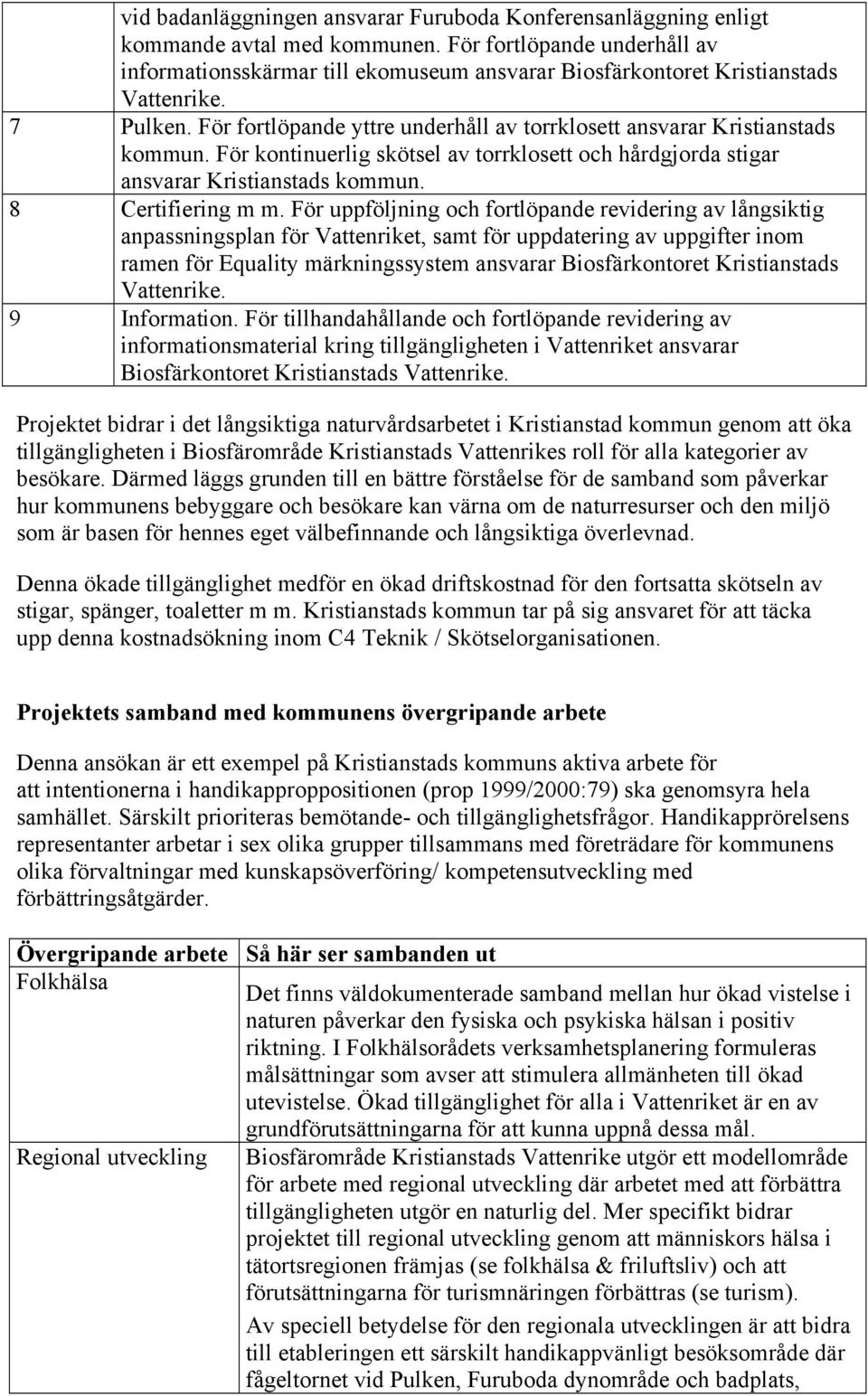 För fortlöpande yttre underhåll av torrklosett ansvarar Kristianstads kommun. För kontinuerlig skötsel av torrklosett och hårdgjorda stigar ansvarar Kristianstads kommun. 8 Certifiering m m.