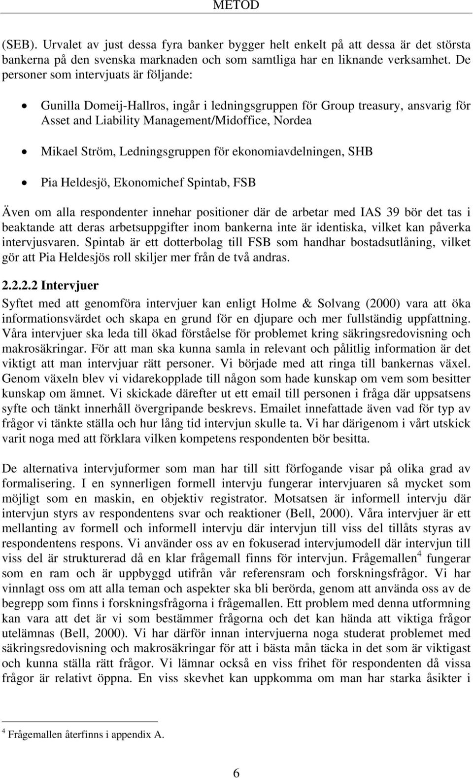 Ledningsgruppen för ekonomiavdelningen, SHB Pia Heldesjö, Ekonomichef Spintab, FSB Även om alla respondenter innehar positioner där de arbetar med IAS 39 bör det tas i beaktande att deras