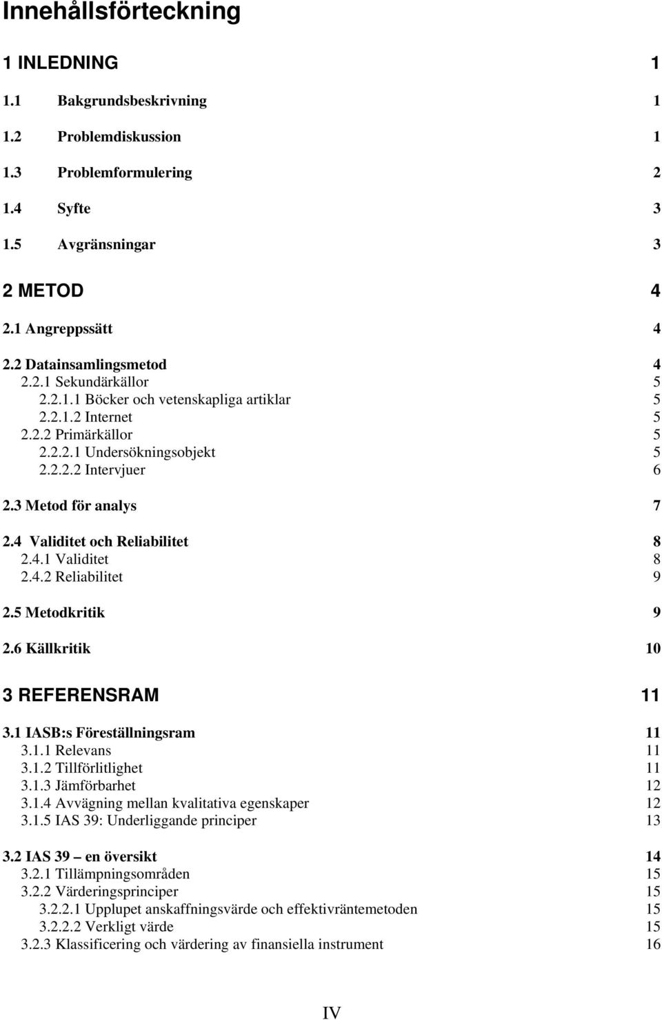 4 Validitet och Reliabilitet 8 2.4.1 Validitet 8 2.4.2 Reliabilitet 9 2.5 Metodkritik 9 2.6 Källkritik 10 3 REFERENSRAM 11 3.1 IASB:s Föreställningsram 11 3.1.1 Relevans 11 3.1.2 Tillförlitlighet 11 3.