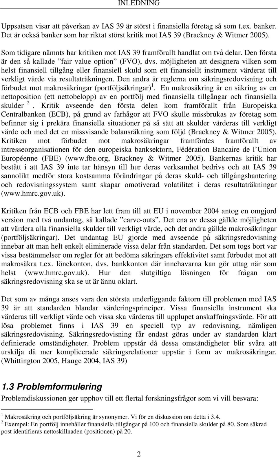 möjligheten att designera vilken som helst finansiell tillgång eller finansiell skuld som ett finansiellt instrument värderat till verkligt värde via resultaträkningen.