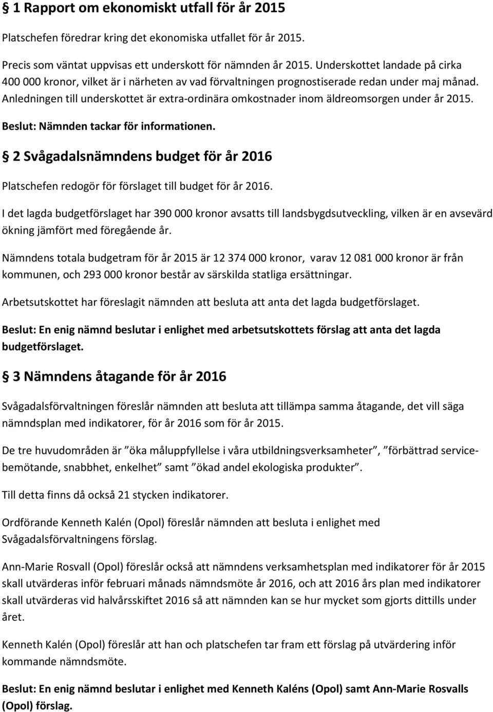 Anledningen till underskottet är extra-ordinära omkostnader inom äldreomsorgen under år 2015. Beslut: Nämnden tackar för informationen.