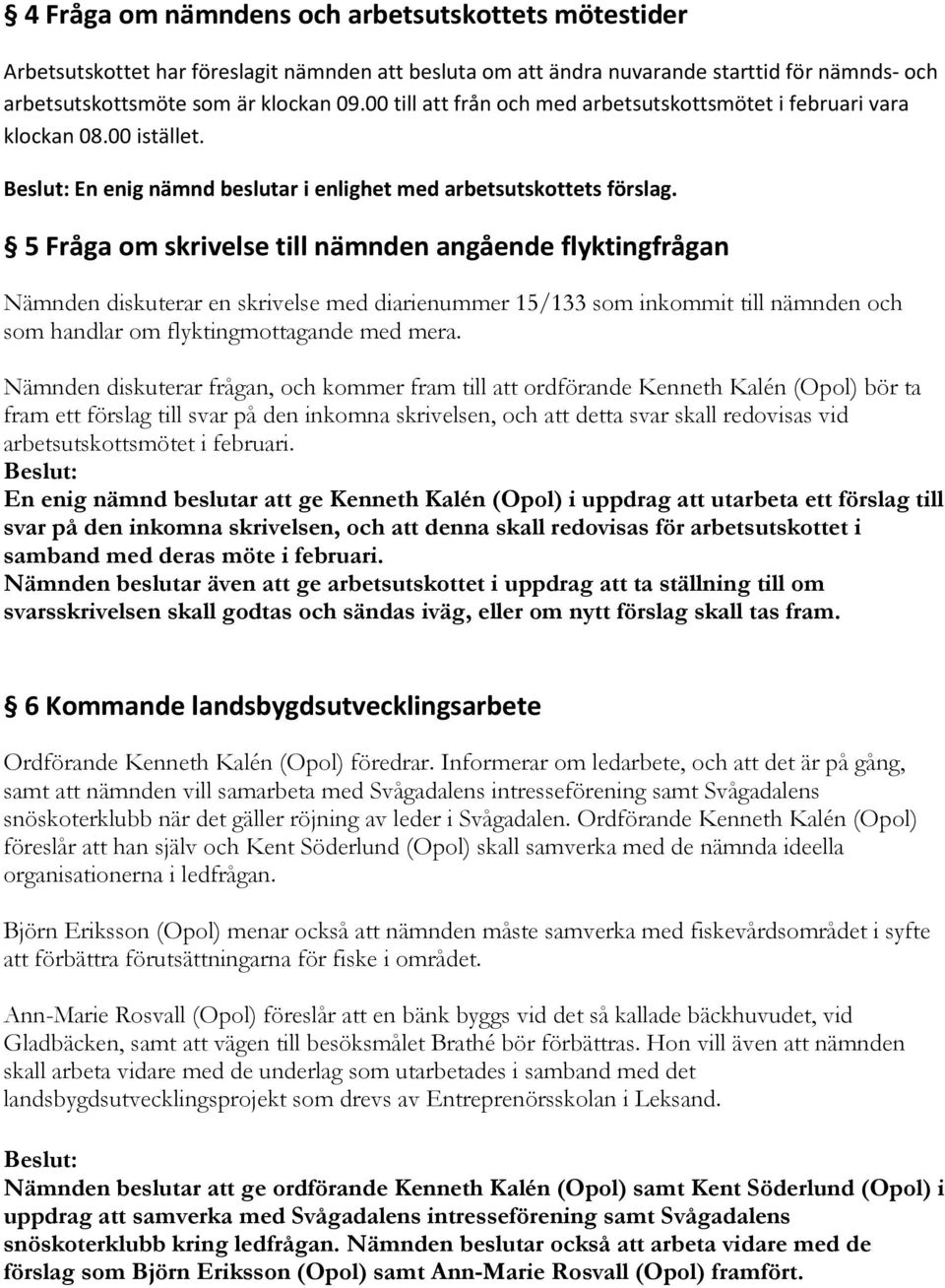 5 Fråga om skrivelse till nämnden angående flyktingfrågan Nämnden diskuterar en skrivelse med diarienummer 15/133 som inkommit till nämnden och som handlar om flyktingmottagande med mera.