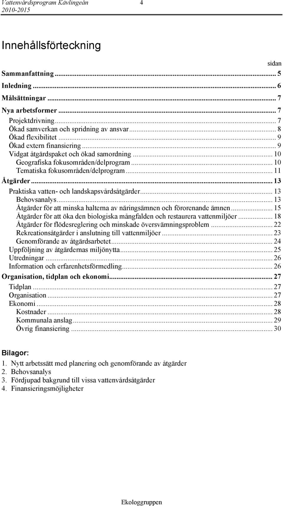 .. 13 Praktiska vatten- och landskapsvårdsåtgärder... 13 Behovsanalys... 13 Åtgärder för att minska halterna av näringsämnen och förorenande ämnen.