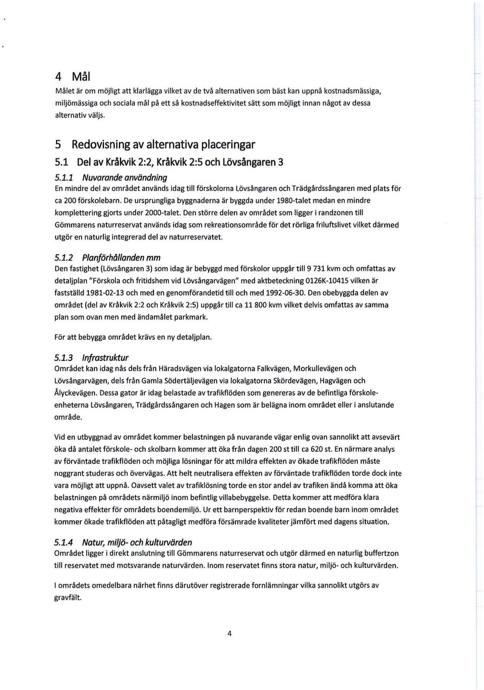 Del av Kräkvik 2:2, Kräkvik 2:5 och Lövsångaren 3 5.1.1 Nuvarande användning En mindre del av området används idag till förskolorna Lövsångaren och Trädgårdssångaren med plats för ca 200 förskolebarn.