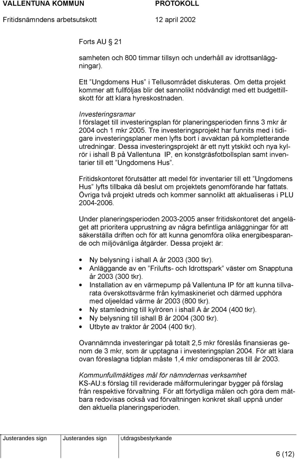 Investeringsramar I förslaget till investeringsplan för planeringsperioden finns 3 mkr år 2004 och 1 mkr 2005.