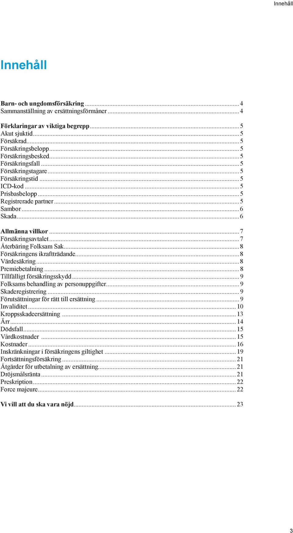 ..7 Återbäring Folksam Sak...8 Försäkringens ikraftträdande...8 Värdesäkring...8 Premiebetalning...8 Tillfälligt försäkringsskydd...9 Folksams behandling av personuppgifter...9 Skaderegistrering.