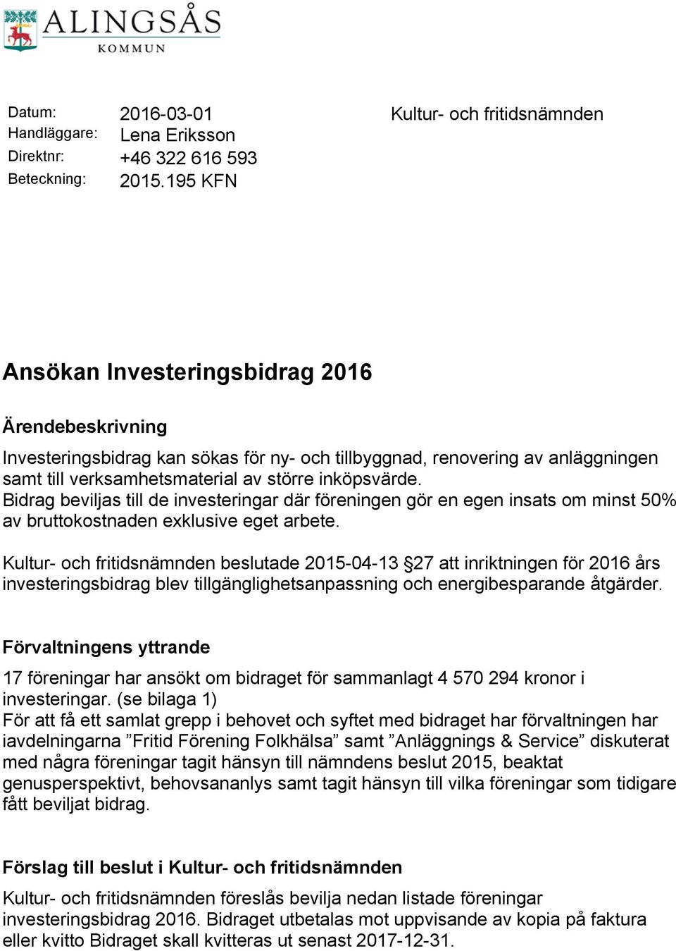 Bidrag beviljas till de investeringar där föreningen gör en egen insats om minst 50% av bruttokostnaden exklusive eget arbete.