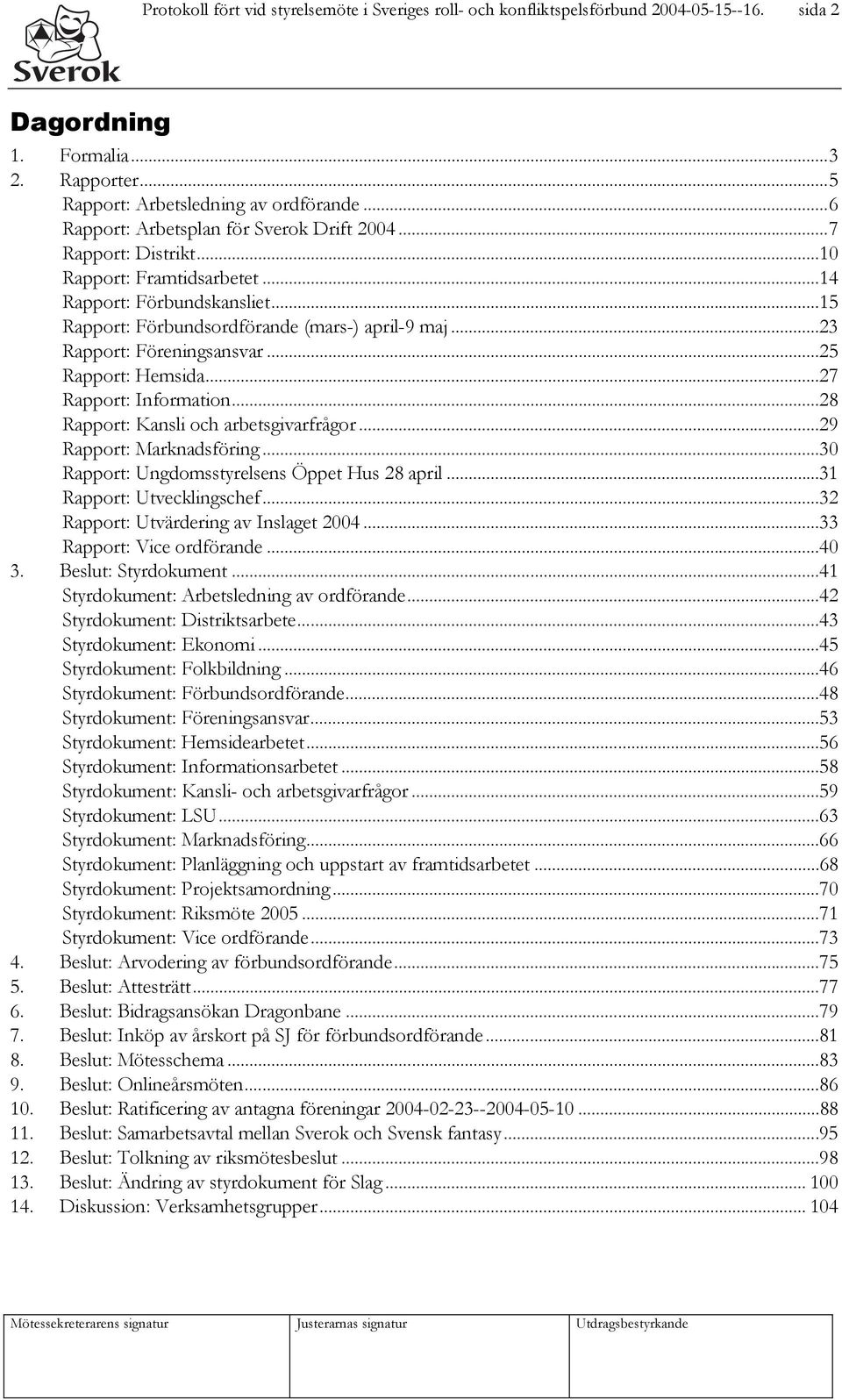 ..23 Rapport: Föreningsansvar...25 Rapport: Hemsida...27 Rapport: Information...28 Rapport: Kansli och arbetsgivarfrågor...29 Rapport: Marknadsföring...30 Rapport: Ungdomsstyrelsens Öppet Hus 28 april.