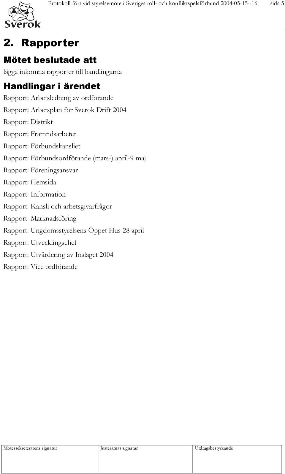 Drift 2004 Rapport: Distrikt Rapport: Framtidsarbetet Rapport: Förbundskansliet Rapport: Förbundsordförande (mars-) april-9 maj Rapport: Föreningsansvar Rapport: