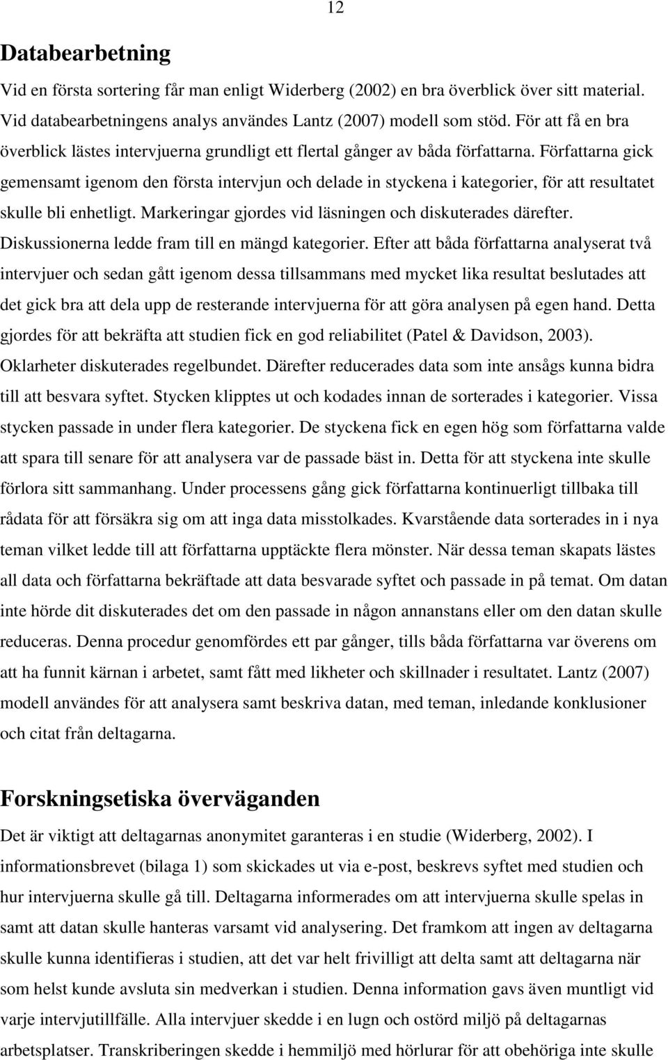 Författarna gick gemensamt igenom den första intervjun och delade in styckena i kategorier, för att resultatet skulle bli enhetligt. Markeringar gjordes vid läsningen och diskuterades därefter.