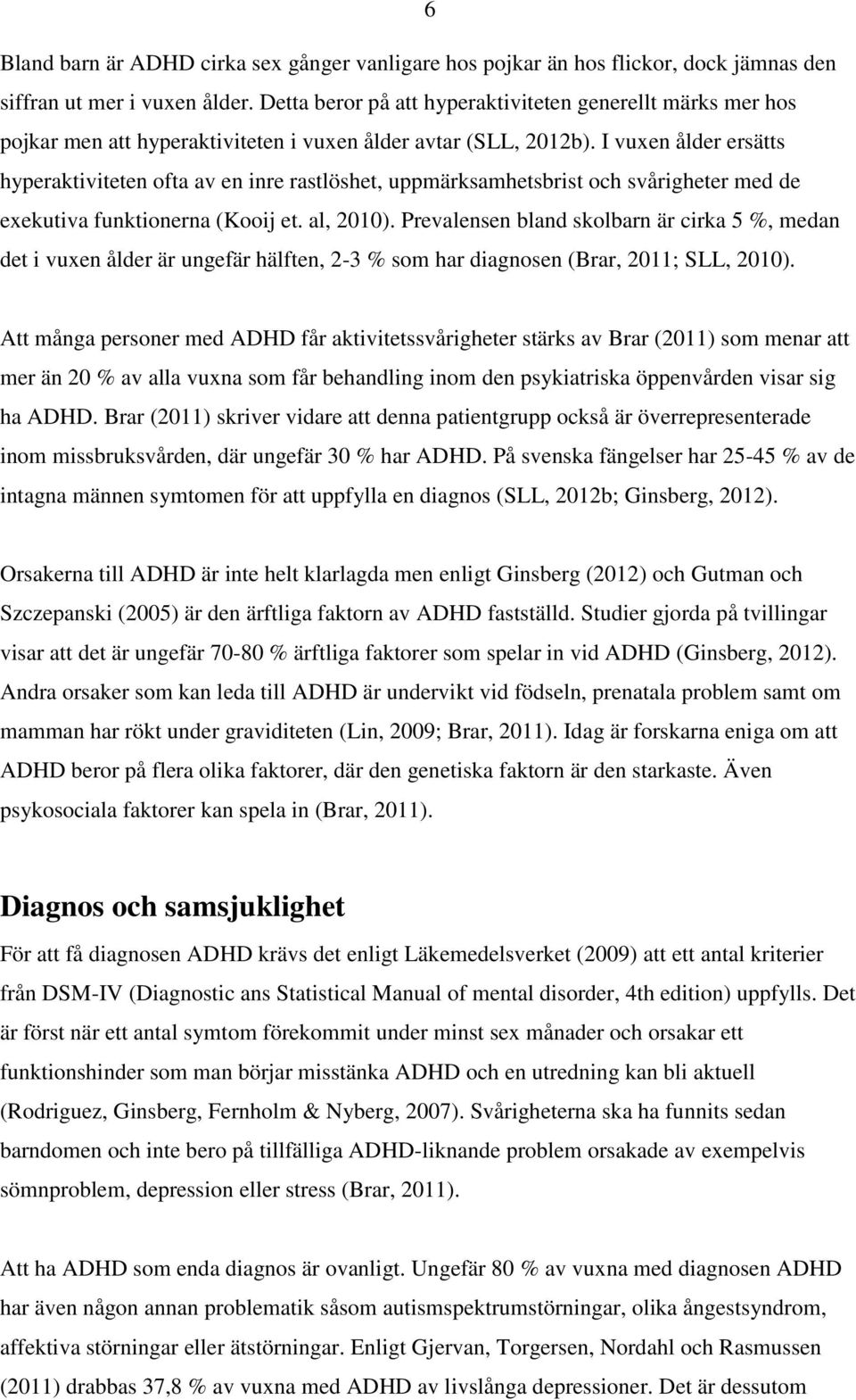 I vuxen ålder ersätts hyperaktiviteten ofta av en inre rastlöshet, uppmärksamhetsbrist och svårigheter med de exekutiva funktionerna (Kooij et. al, 2010).