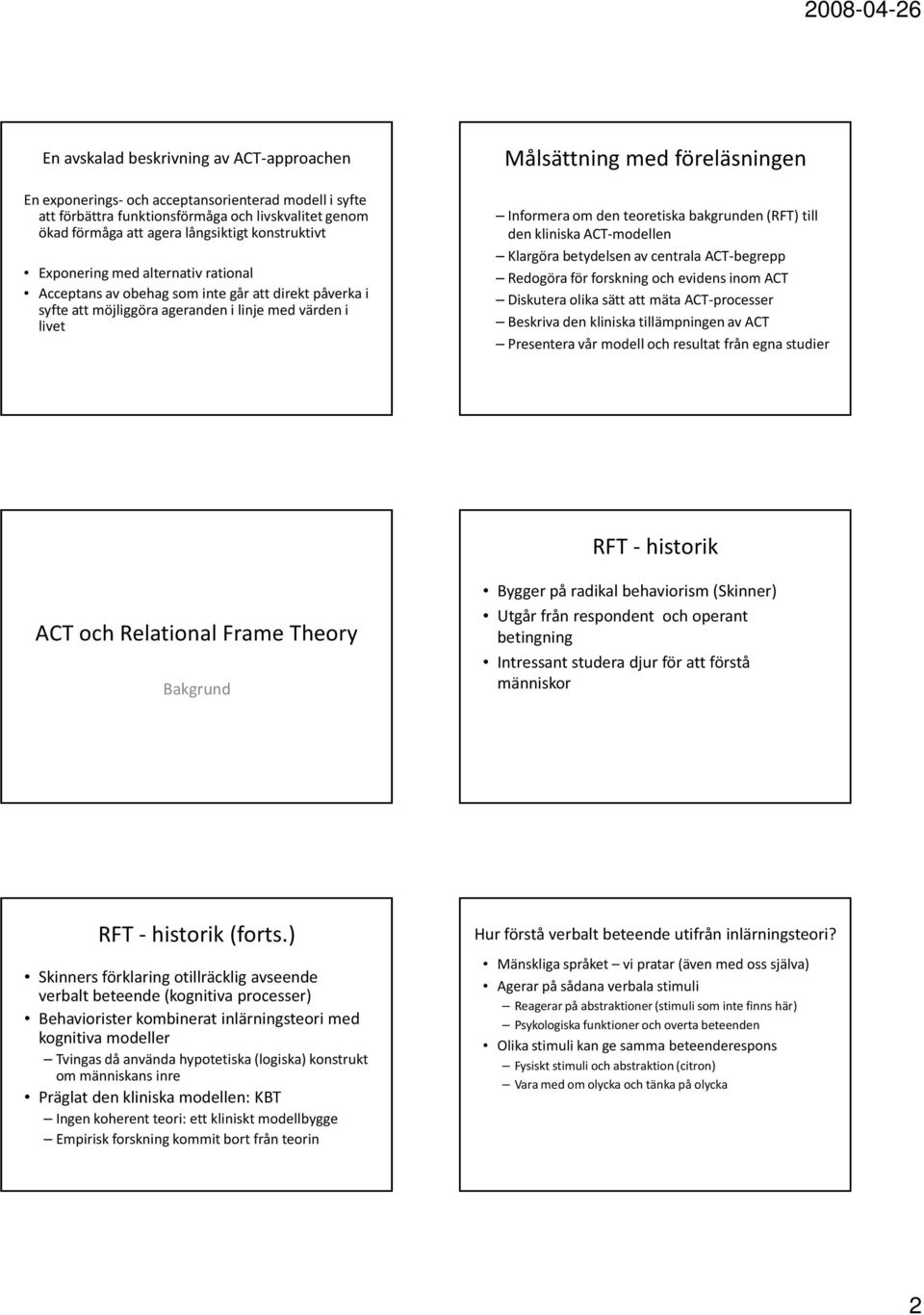 teoretiska bakgrunden (RFT) till den kliniska ACT-modellen Klargöra betydelsen av centrala ACT-begrepp Redogöra för forskning och evidens inom ACT Diskutera olika sätt att mäta ACT-processer Beskriva