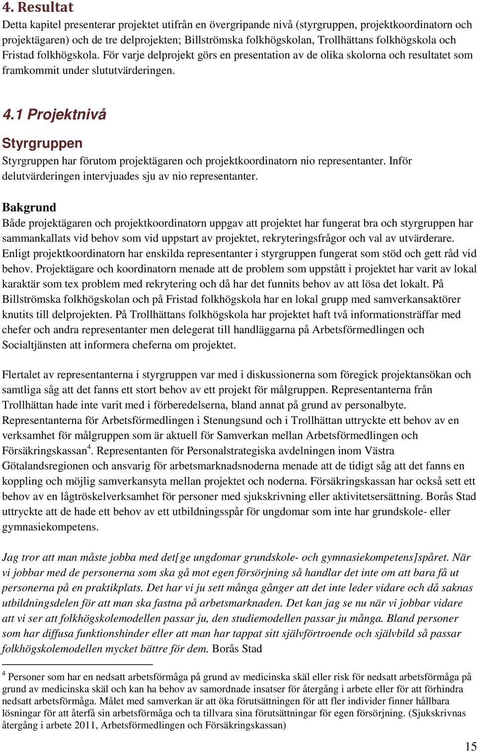 1 Projektnivå Styrgruppen Styrgruppen har förutom projektägaren och projektkoordinatorn nio representanter. Inför delutvärderingen intervjuades sju av nio representanter.