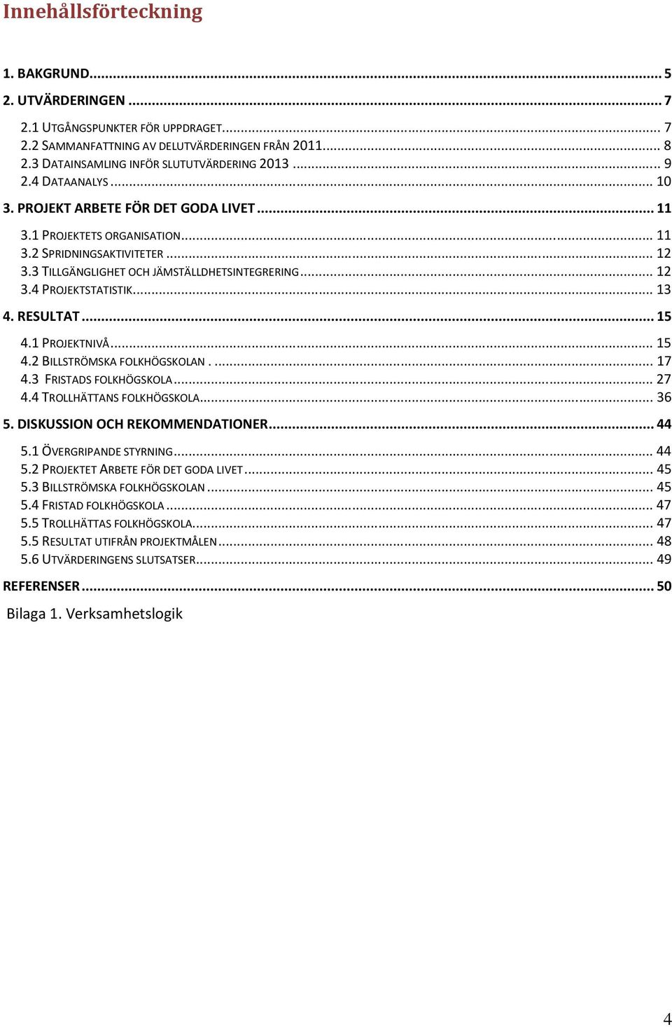 .. 13 4. RESULTAT... 15 4.1 PROJEKTNIVÅ... 15 4.2 BILLSTRÖMSKA FOLKHÖGSKOLAN.... 17 4.3 FRISTADS FOLKHÖGSKOLA... 27 4.4 TROLLHÄTTANS FOLKHÖGSKOLA... 36 5. DISKUSSION OCH REKOMMENDATIONER... 44 5.