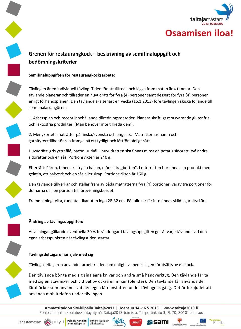 Den tävlande ska senast en vecka (16.1.2013) före tävlingen skicka följande till semifinalarrangören: 1. Arbetsplan och recept innehållande tillredningsmetoder.