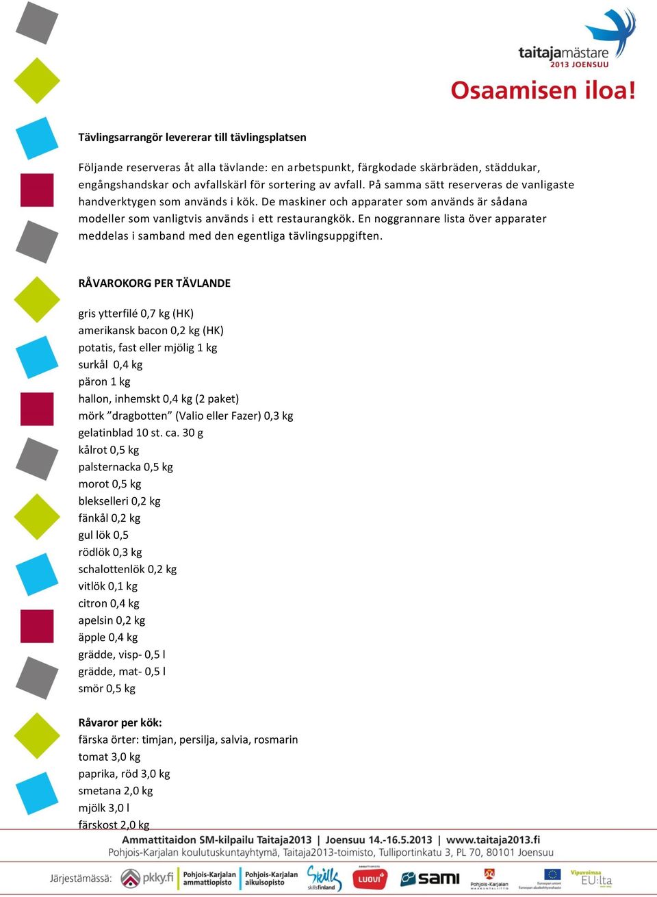 En noggrannare lista över apparater meddelas i samband med den egentliga tävlingsuppgiften.