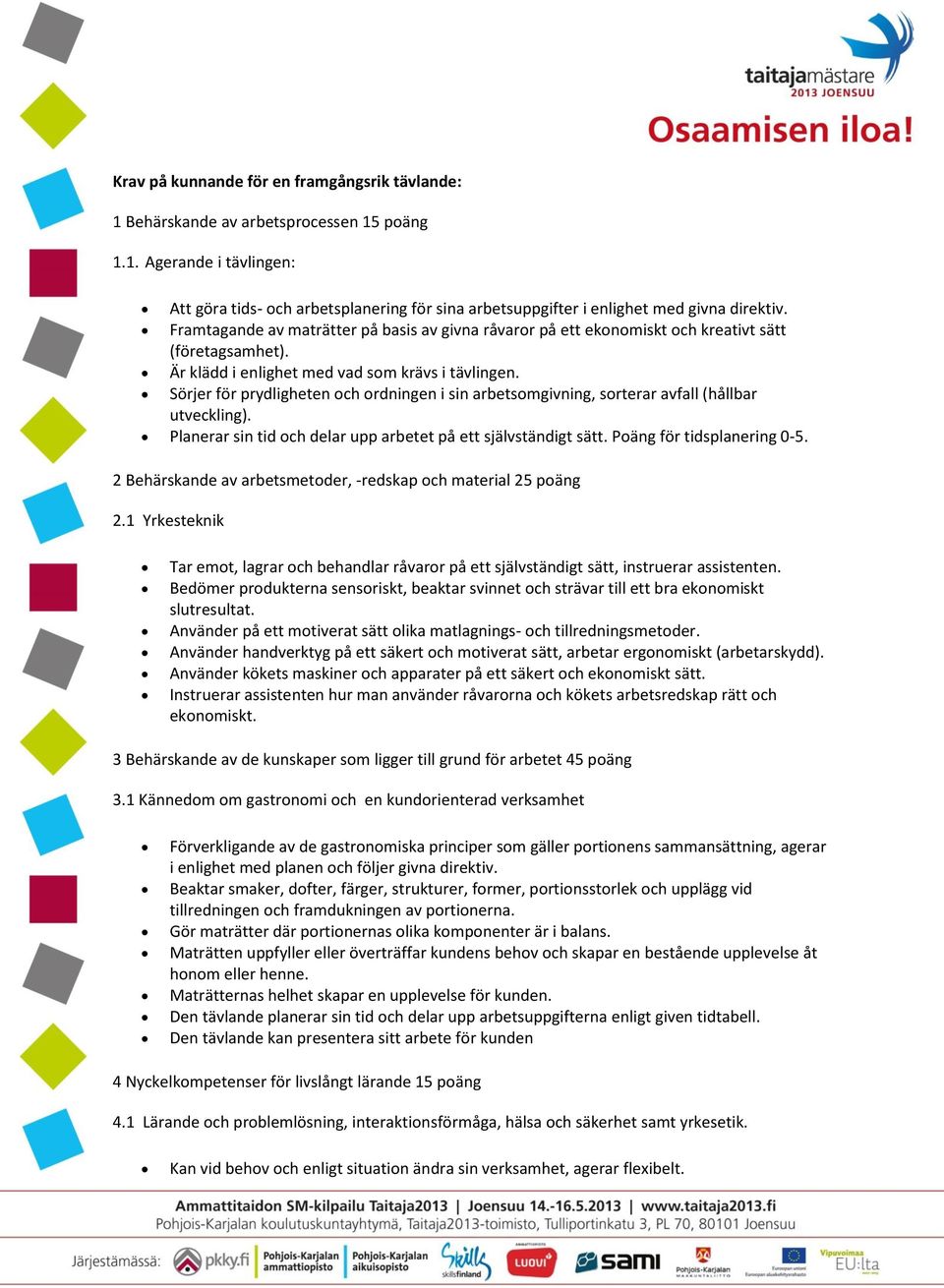 Sörjer för prydligheten och ordningen i sin arbetsomgivning, sorterar avfall (hållbar utveckling). Planerar sin tid och delar upp arbetet på ett självständigt sätt. Poäng för tidsplanering 0-5.