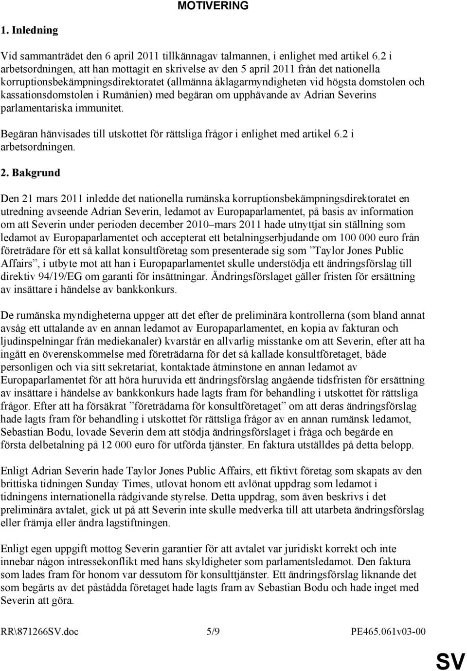 i Rumänien) med begäran om upphävande av Adrian Severins parlamentariska immunitet. Begäran hänvisades till utskottet för rättsliga frågor i enlighet med artikel 6.2 i arbetsordningen. 2.