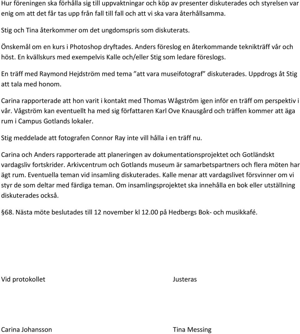 En kvällskurs med exempelvis Kalle och/eller Stig som ledare föreslogs. En träff med Raymond Hejdström med tema att vara museifotograf diskuterades. Uppdrogs åt Stig att tala med honom.