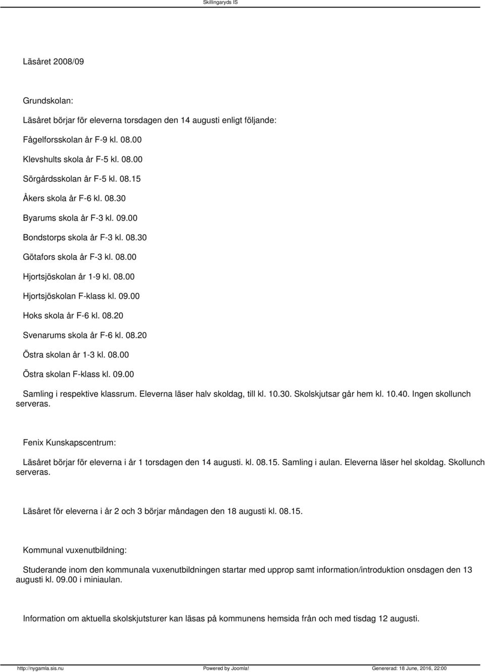 08.20 Östra skolan år 1-3 kl. 08.00 Östra skolan F-klass kl. 09.00 Samling i respektive klassrum. Eleverna läser halv skoldag, till kl. 10.30. Skolskjutsar går hem kl. 10.40. Ingen skollunch serveras.