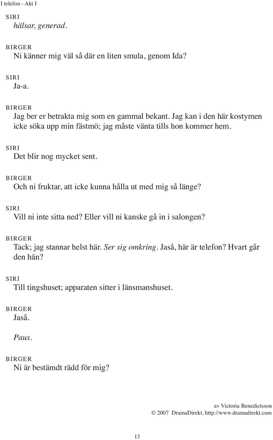 Och ni fruktar, att icke kunna hålla ut med mig så länge? Vill ni inte sitta ned? Eller vill ni kanske gå in i salongen?