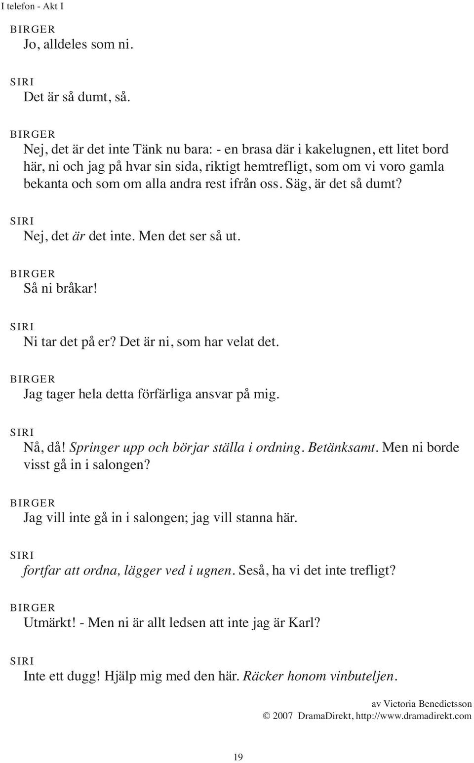 rest ifrån oss. Säg, är det så dumt? Nej, det är det inte. Men det ser så ut. Så ni bråkar! Ni tar det på er? Det är ni, som har velat det. Jag tager hela detta förfärliga ansvar på mig.