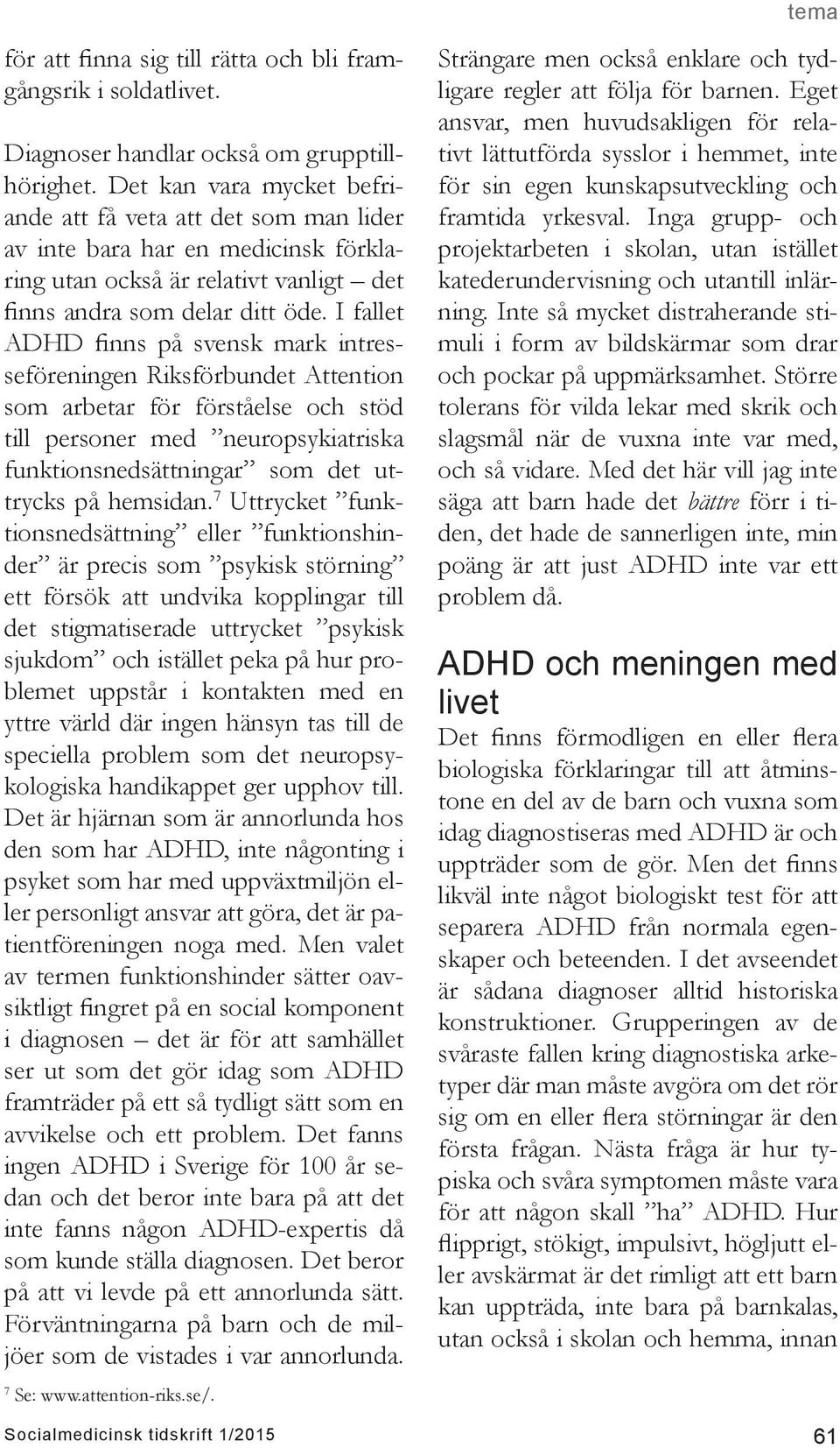 I fallet ADHD finns på svensk mark intresseföreningen Riksförbundet Attention som arbetar för förståelse och stöd till personer med neuropsykiatriska funktionsnedsättningar som det uttrycks på