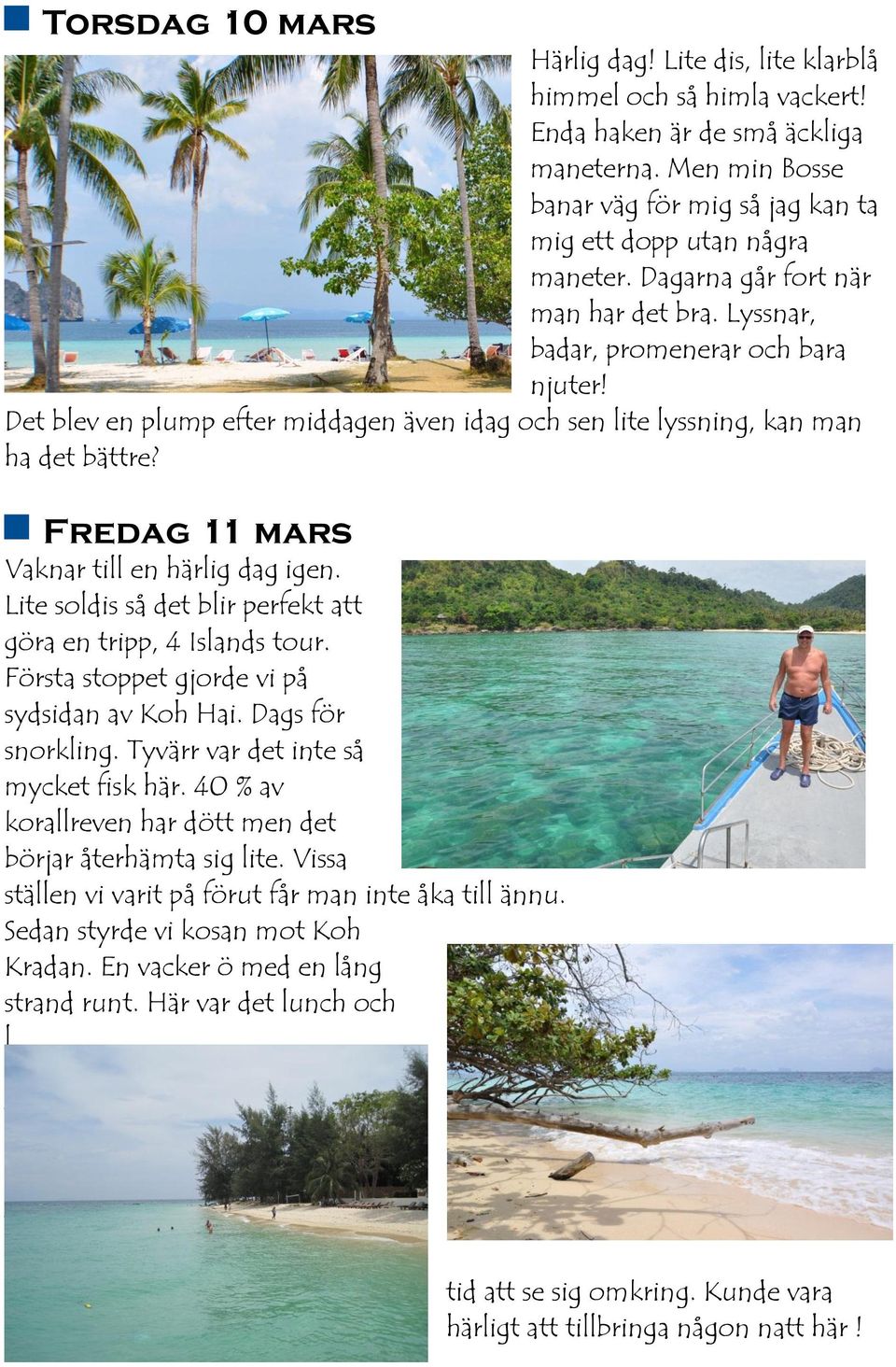 Fredag 11 mars Vaknar till en härlig dag igen. Lite soldis så det blir perfekt att göra en tripp, 4 Islands tour. Första stoppet gjorde vi på sydsidan av Koh Hai. Dags för snorkling.