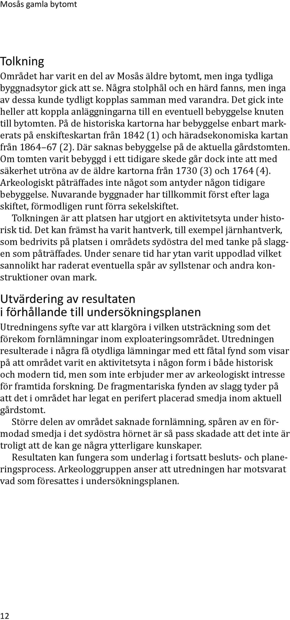 På de historiska kartorna har bebyggelse enbart markerats på enskifteskartan från 1842 (1) och häradsekonomiska kartan från 1864 67 (2). Där saknas bebyggelse på de aktuella gårdstomten.