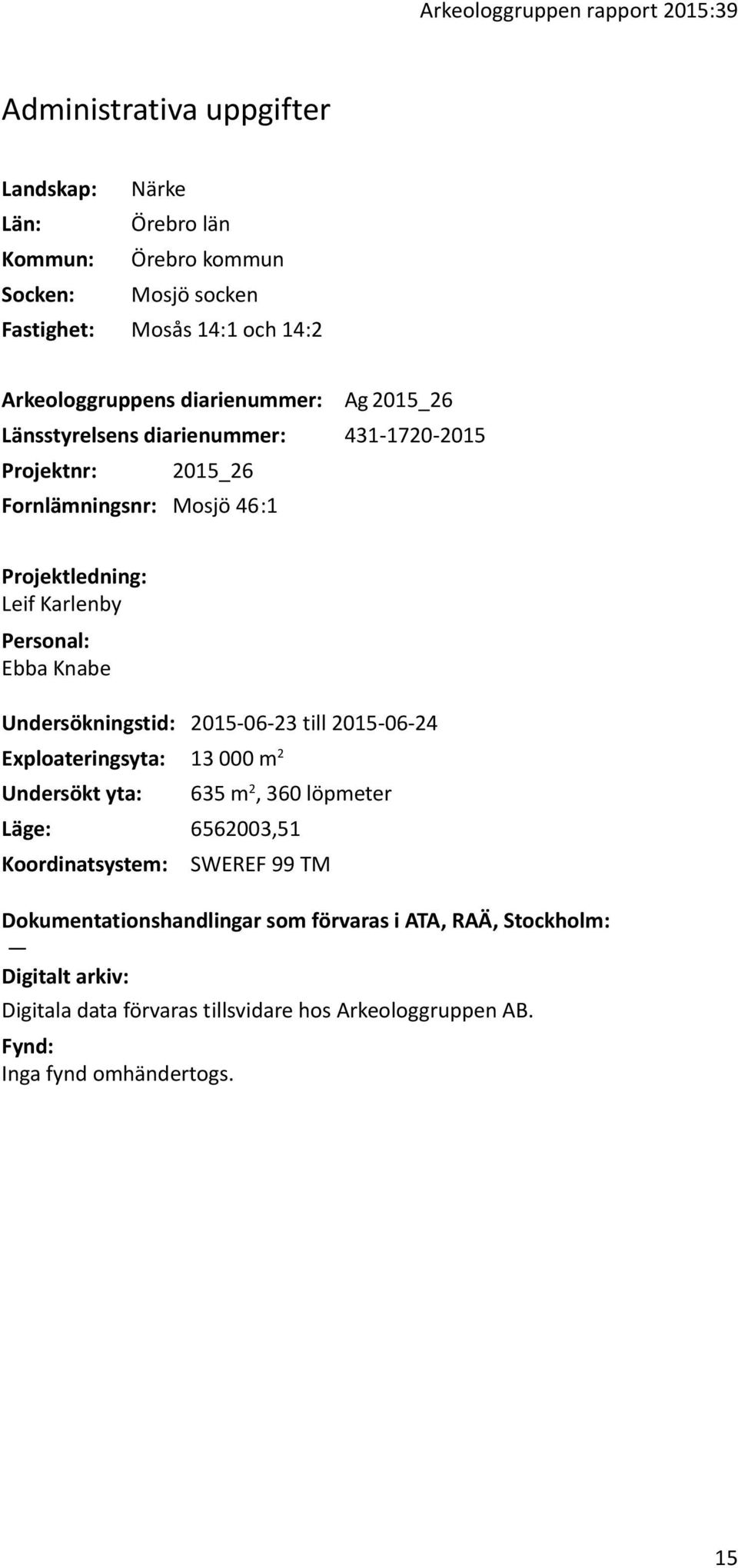 Personal: Ebba Knabe Undersökningstid: 2015-06-23 till 2015-06-24 Exploateringsyta: 13 000 m 2 Undersökt yta: 635 m 2, 360 löpmeter Läge: 6562003,51 Koordinatsystem: