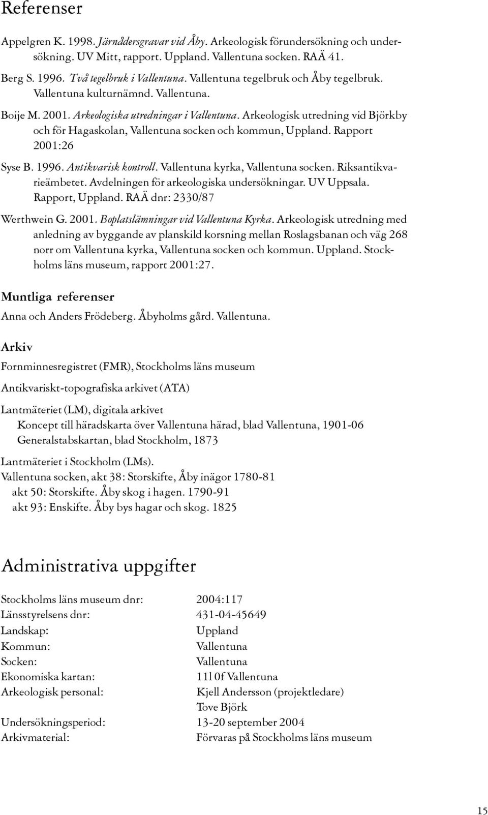 Arkeologisk utredning vid Björkby och för Hagaskolan, Vallentuna socken och kommun, Uppland. Rapport 2001:26 Syse B. 1996. Antikvarisk kontroll. Vallentuna kyrka, Vallentuna socken.