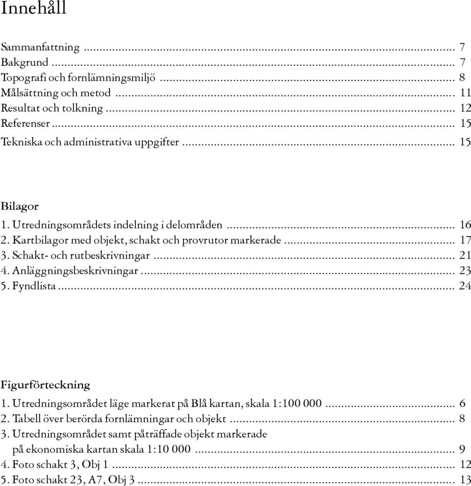 Schakt- och rutbeskrivningar... 21 4. Anläggningsbeskrivningar... 23 5. Fyndlista... 24 Figurförteckning 1. Utredningsområdet läge markerat på Blå kartan, skala 1:100 000... 6 2.