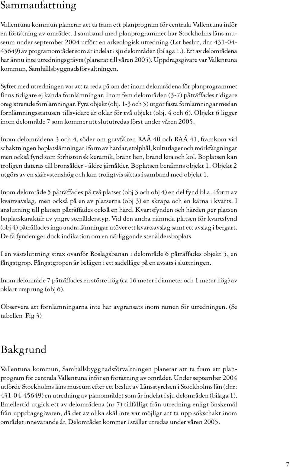 1.). Ett av delområdena har ännu inte utredningsgrävts (planerat till våren 2005). Uppdragsgivare var Vallentuna kommun, Samhällsbyggnadsförvaltningen.