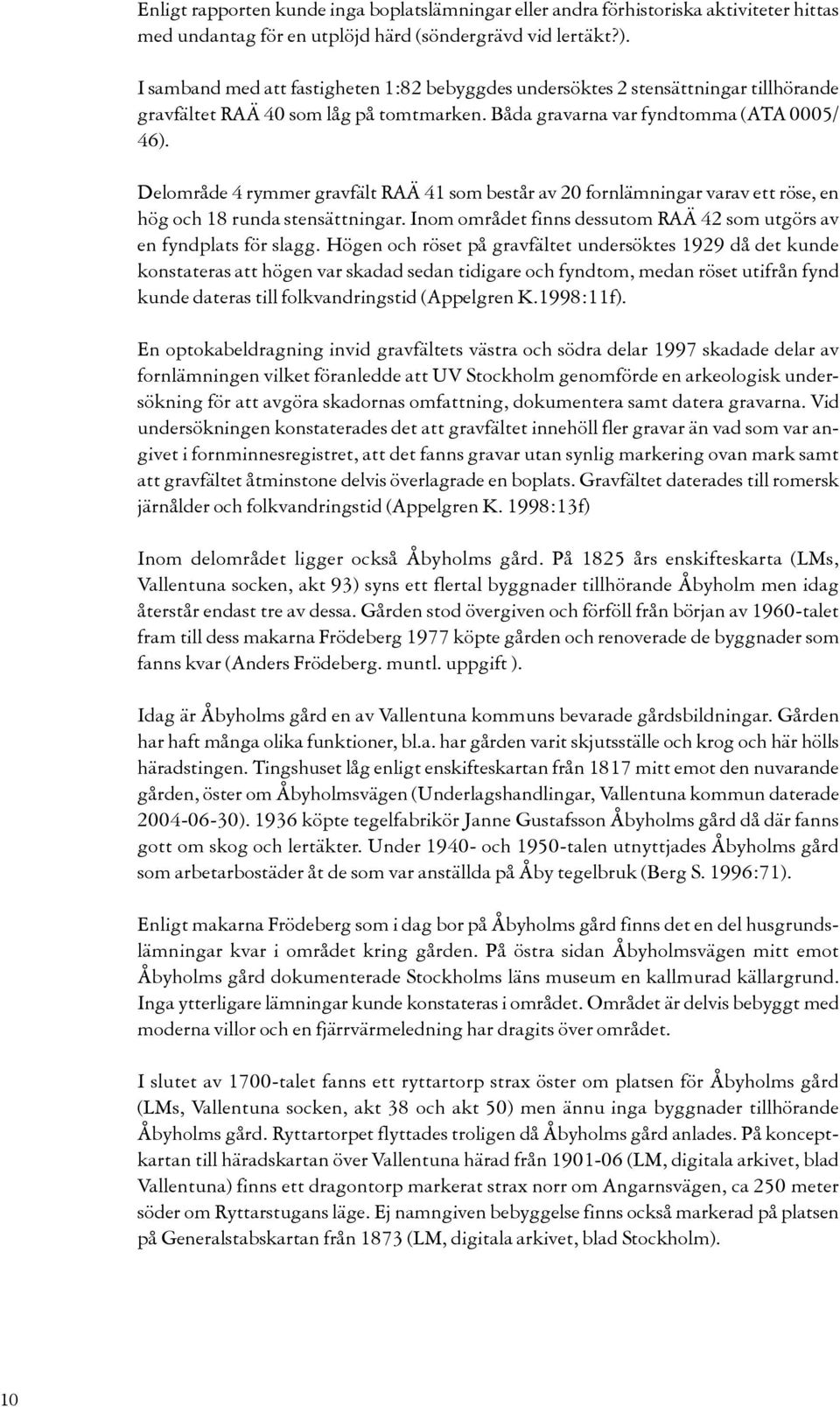 Delområde 4 rymmer gravfält RAÄ 41 som består av 20 fornlämningar varav ett röse, en hög och 18 runda stensättningar. Inom området finns dessutom RAÄ 42 som utgörs av en fyndplats för slagg.