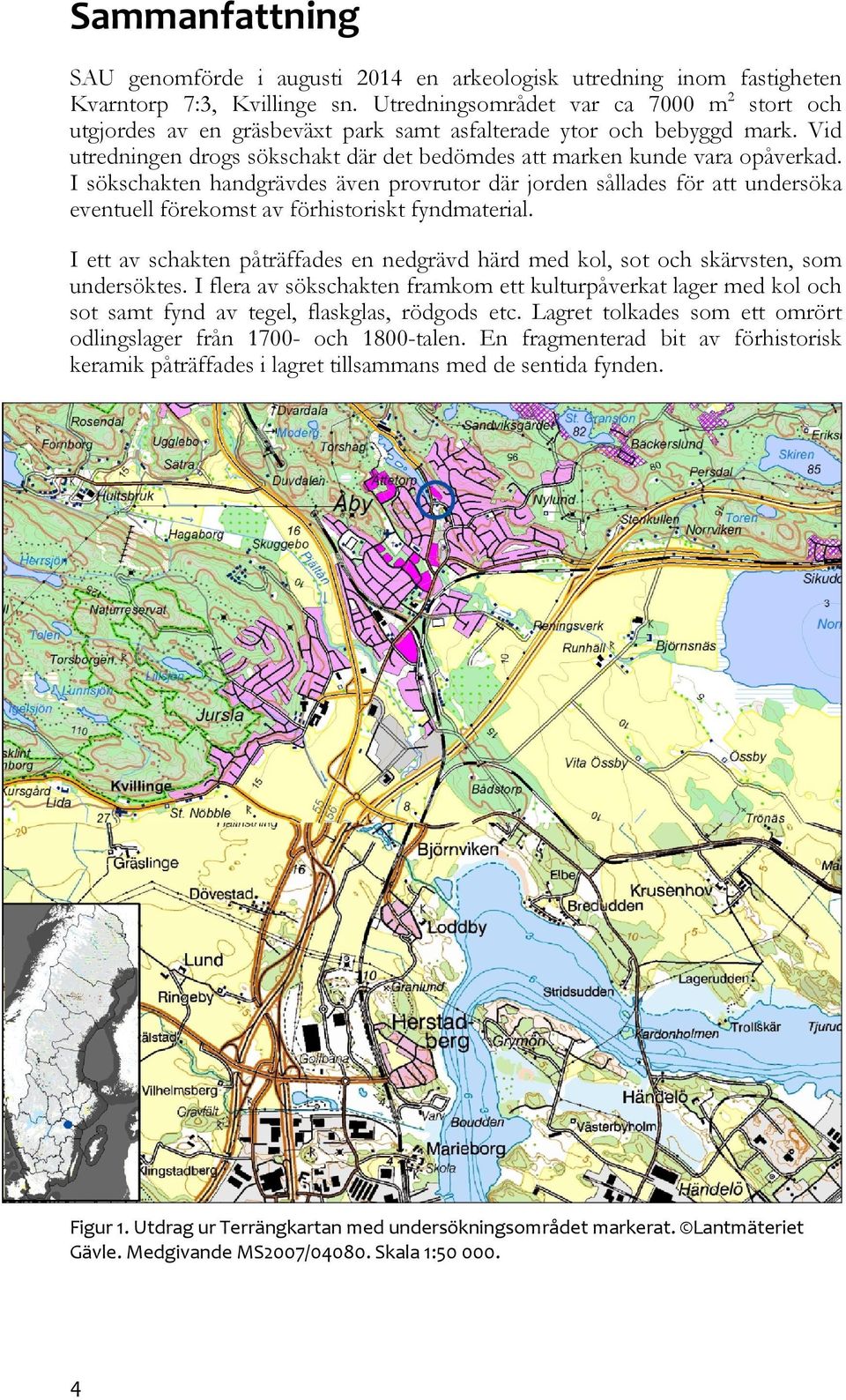 I sökschakten handgrävdes även provrutor där jorden sållades för att undersöka eventuell förekomst av förhistoriskt fyndmaterial.