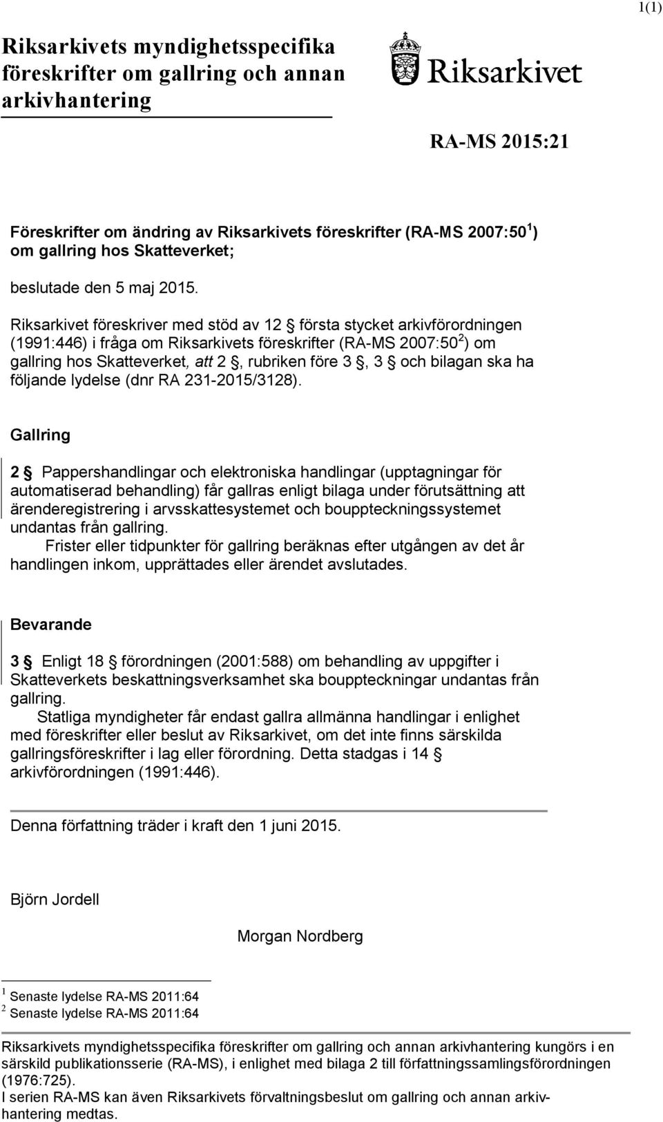 Riksarkivet föreskriver med stöd av 12 första stycket arkivförordningen (1991:446) i fråga om Riksarkivets föreskrifter (RA-MS 2007:50 2 ) om gallring hos Skatteverket, att 2, rubriken före 3, 3 och