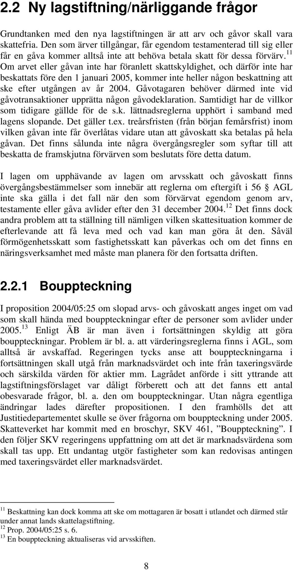 11 Om arvet eller gåvan inte har föranlett skattskyldighet, och därför inte har beskattats före den 1 januari 2005, kommer inte heller någon beskattning att ske efter utgången av år 2004.