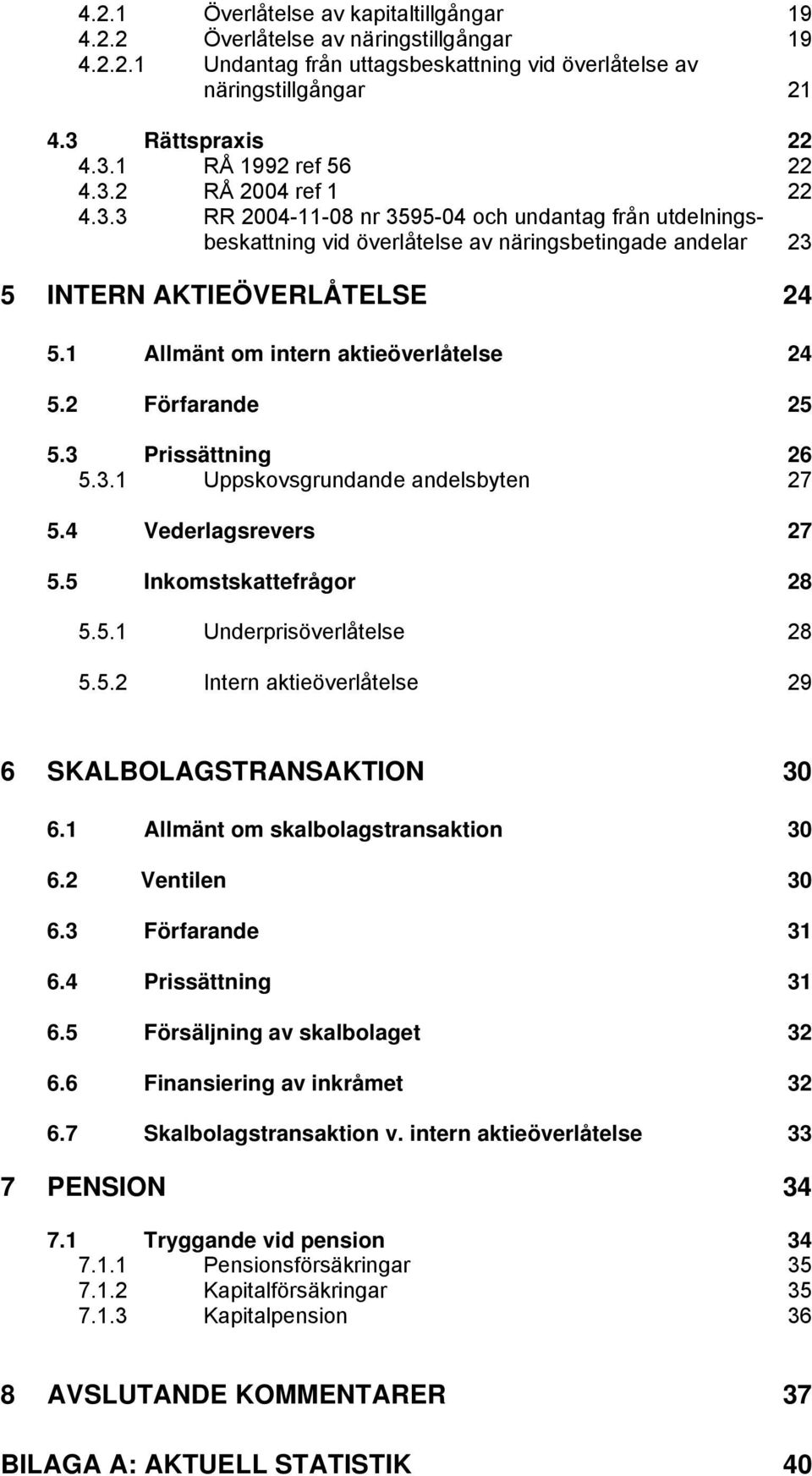 1 Allmänt om intern aktieöverlåtelse 24 5.2 Förfarande 25 5.3 Prissättning 26 5.3.1 Uppskovsgrundande andelsbyten 27 5.4 Vederlagsrevers 27 5.5 Inkomstskattefrågor 28 5.5.1 Underprisöverlåtelse 28 5.