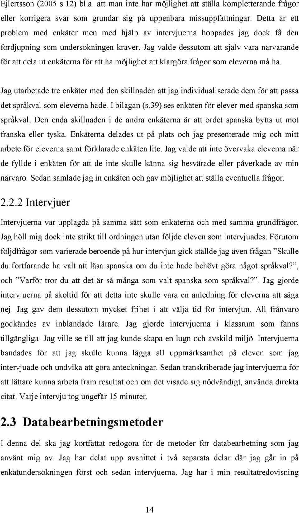 Jag valde dessutom att själv vara närvarande för att dela ut enkäterna för att ha möjlighet att klargöra frågor som eleverna må ha.