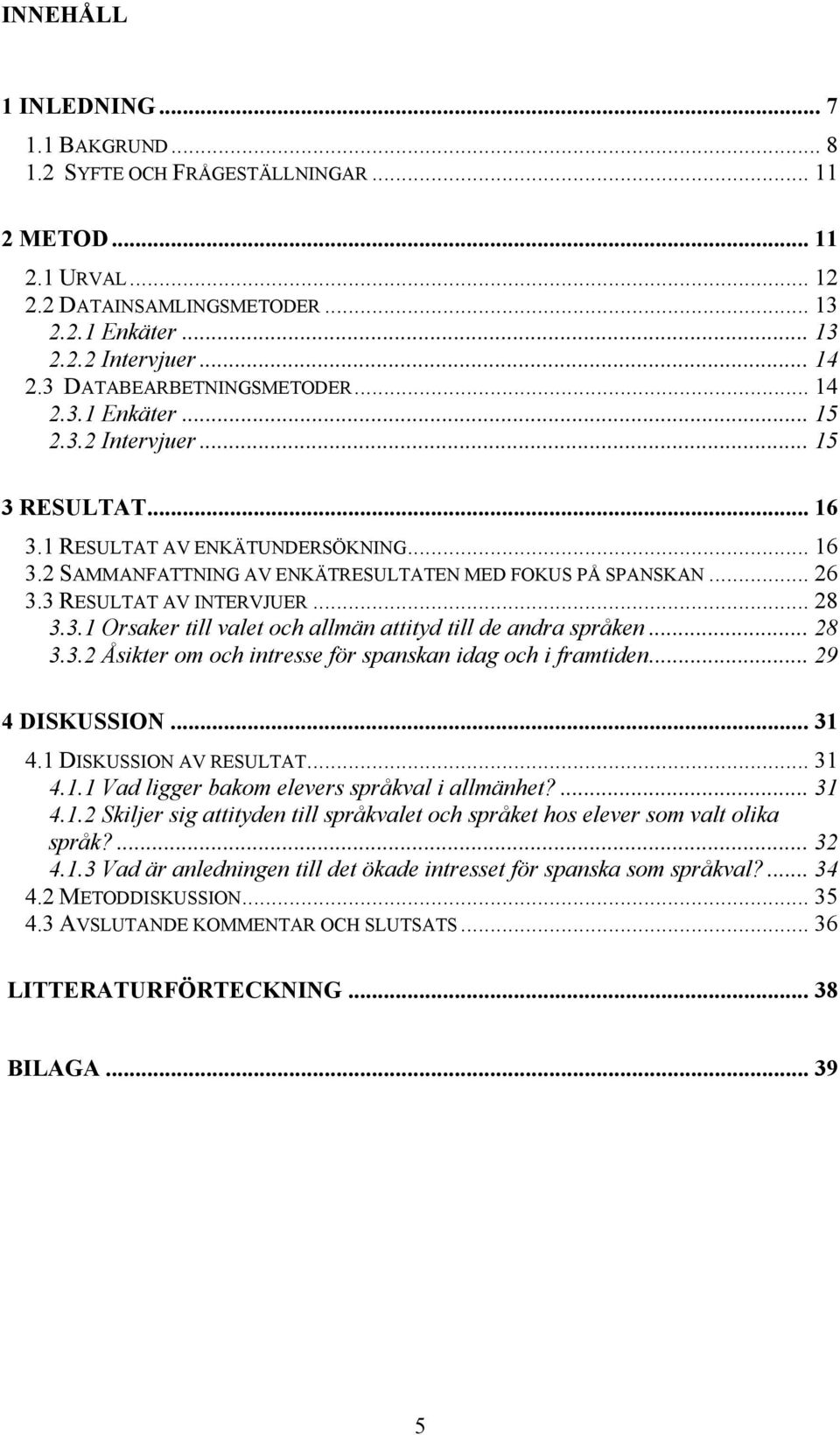3 RESULTAT AV INTERVJUER... 28 3.3.1 Orsaker till valet och allmän attityd till de andra språken... 28 3.3.2 Åsikter om och intresse för spanskan idag och i framtiden... 29 4 DISKUSSION... 31 4.