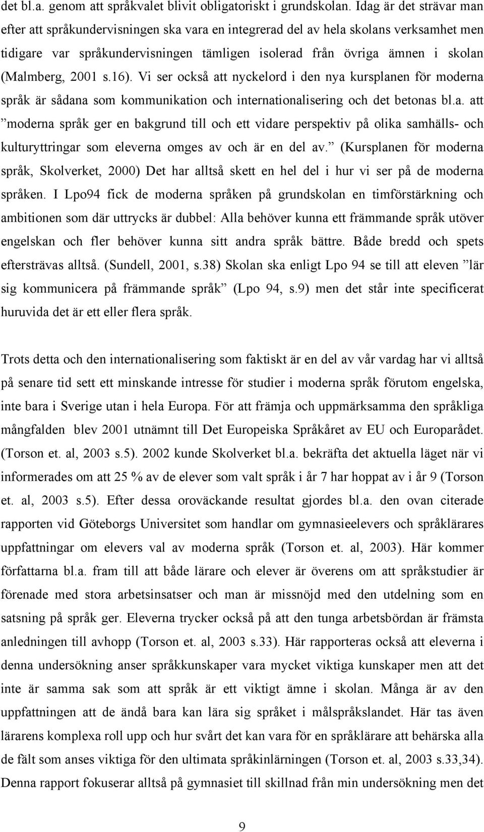 (Malmberg, 2001 s.16). Vi ser också att nyckelord i den nya kursplanen för moderna språk är sådana som kommunikation och internationalisering och det betonas bl.a. att moderna språk ger en bakgrund till och ett vidare perspektiv på olika samhälls- och kulturyttringar som eleverna omges av och är en del av.