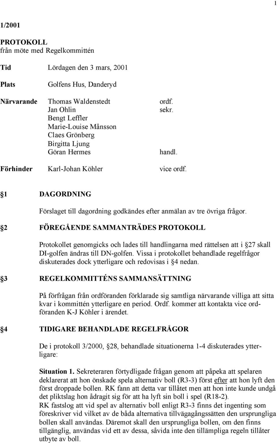 1 DAGORDNING Förslaget till dagordning godkändes efter anmälan av tre övriga frågor.
