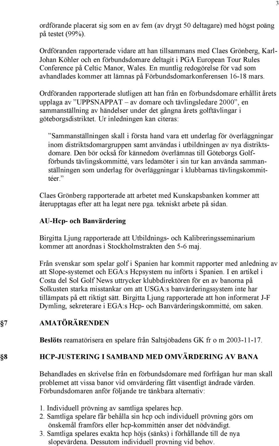 En muntlig redogörelse för vad som avhandlades kommer att lämnas på Förbundsdomarkonferensen 16-18 mars.